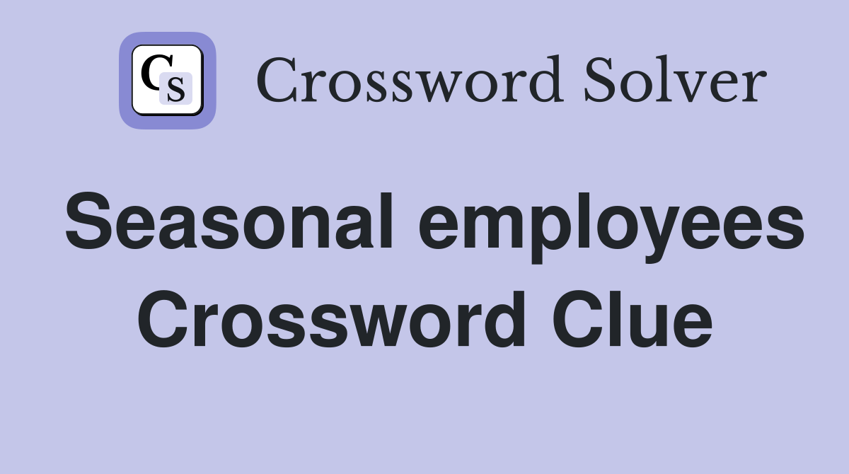 Seasonal employees Crossword Clue