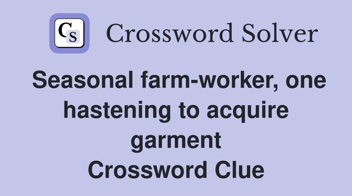 Seasonal farm-worker, one hastening to acquire garment Crossword Clue