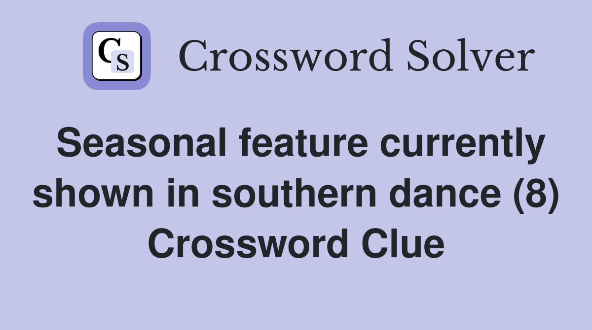 Seasonal feature currently shown in southern dance (8) Crossword Clue