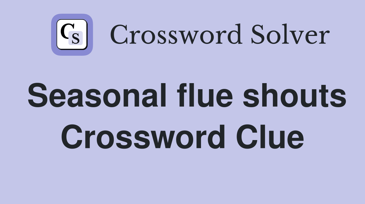 Seasonal flue shouts Crossword Clue