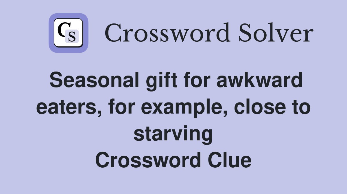 Seasonal gift for awkward eaters, for example, close to starving Crossword Clue
