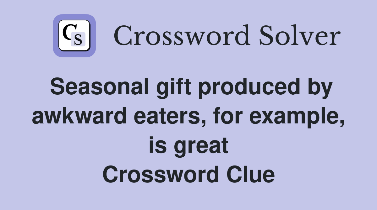 Seasonal gift produced by awkward eaters, for example, is great Crossword Clue
