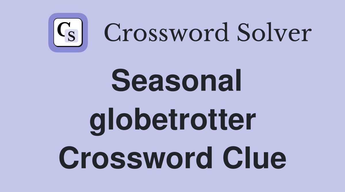 Seasonal globetrotter Crossword Clue