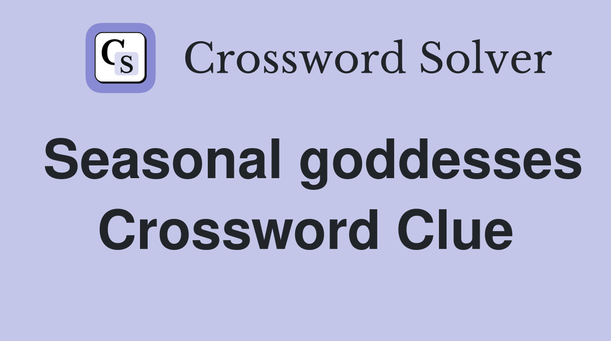 Seasonal goddesses Crossword Clue