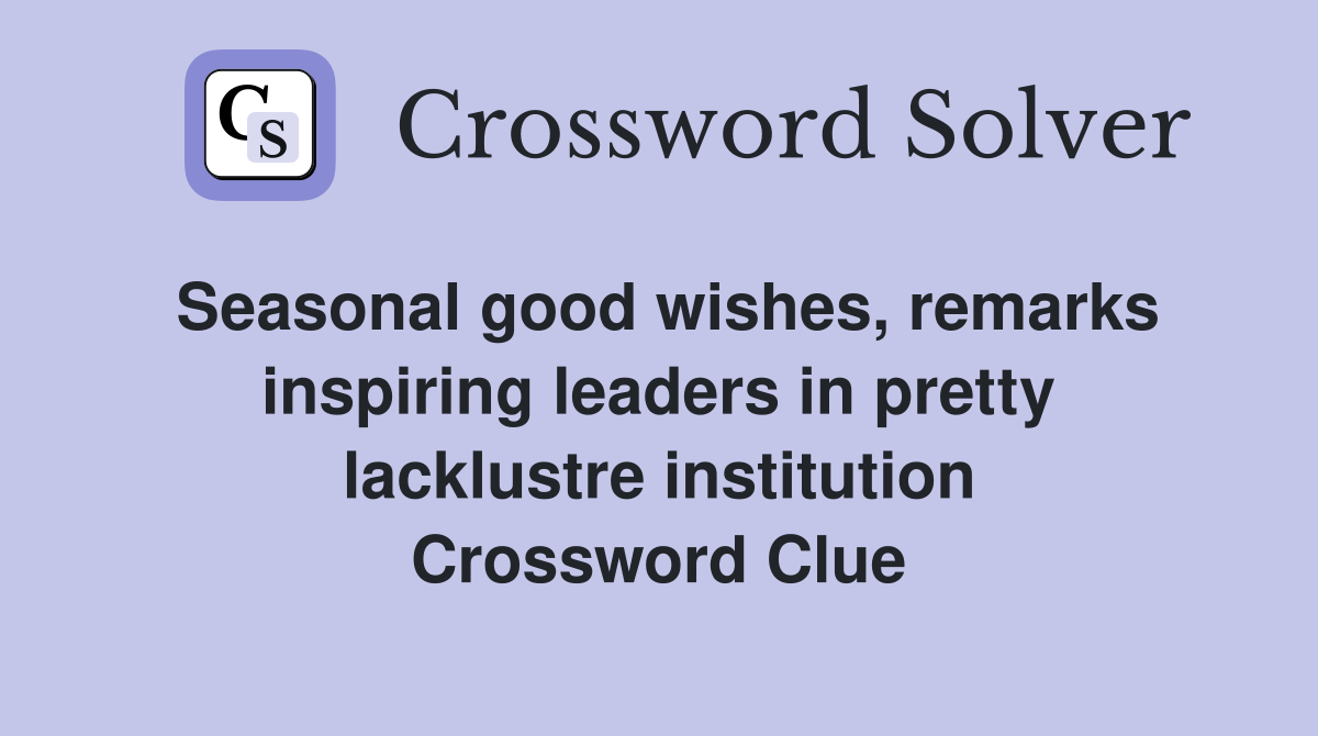 Seasonal good wishes, remarks inspiring leaders in pretty lacklustre institution Crossword Clue