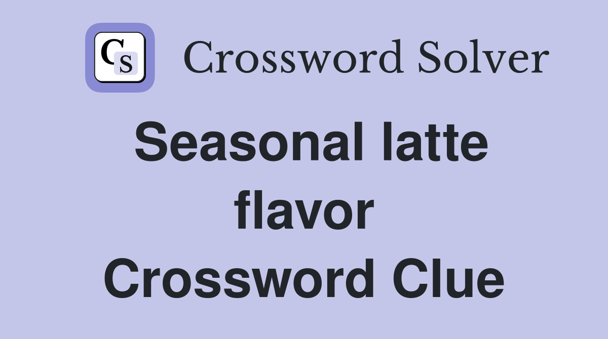 Seasonal latte flavor Crossword Clue