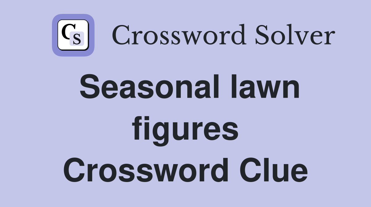 Seasonal lawn figures Crossword Clue
