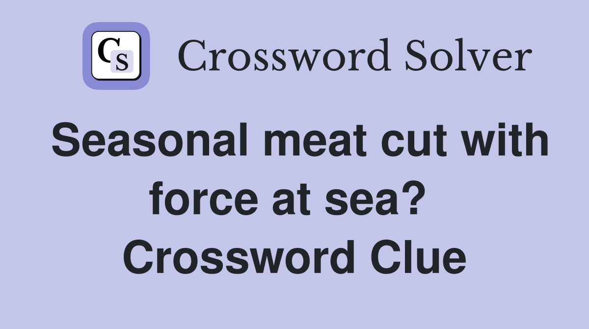 Seasonal meat cut with force at sea?  Crossword Clue