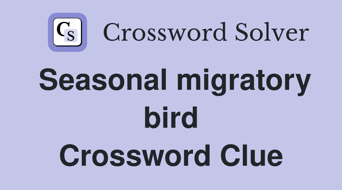Seasonal migratory bird Crossword Clue
