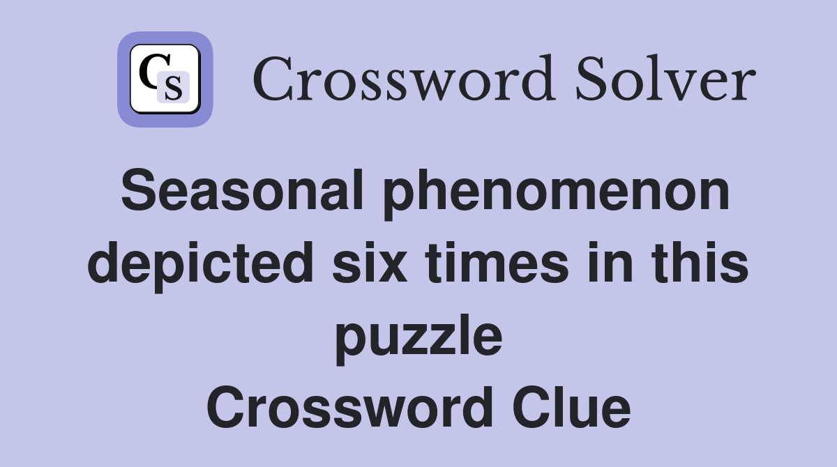 Seasonal phenomenon depicted six times in this puzzle Crossword Clue