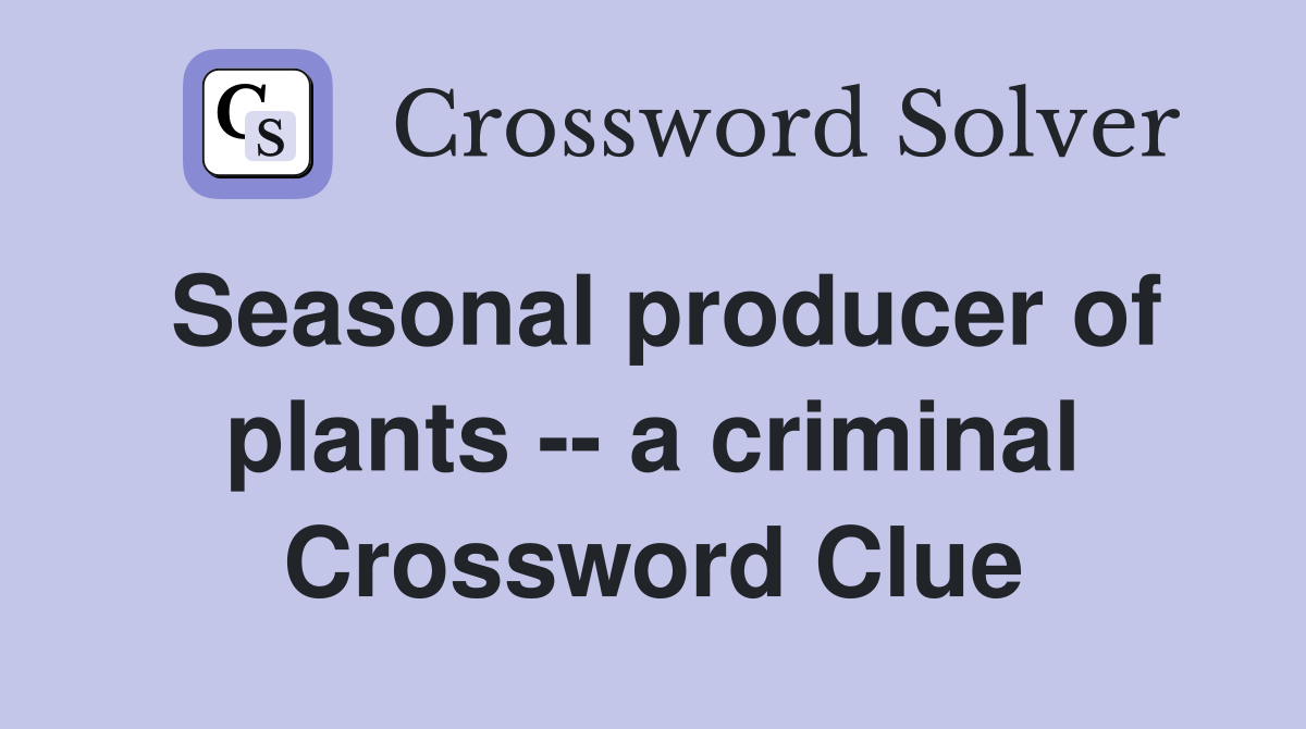 Seasonal producer of plants -- a criminal Crossword Clue