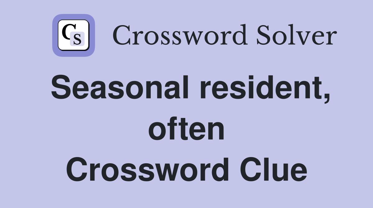 Seasonal resident, often Crossword Clue