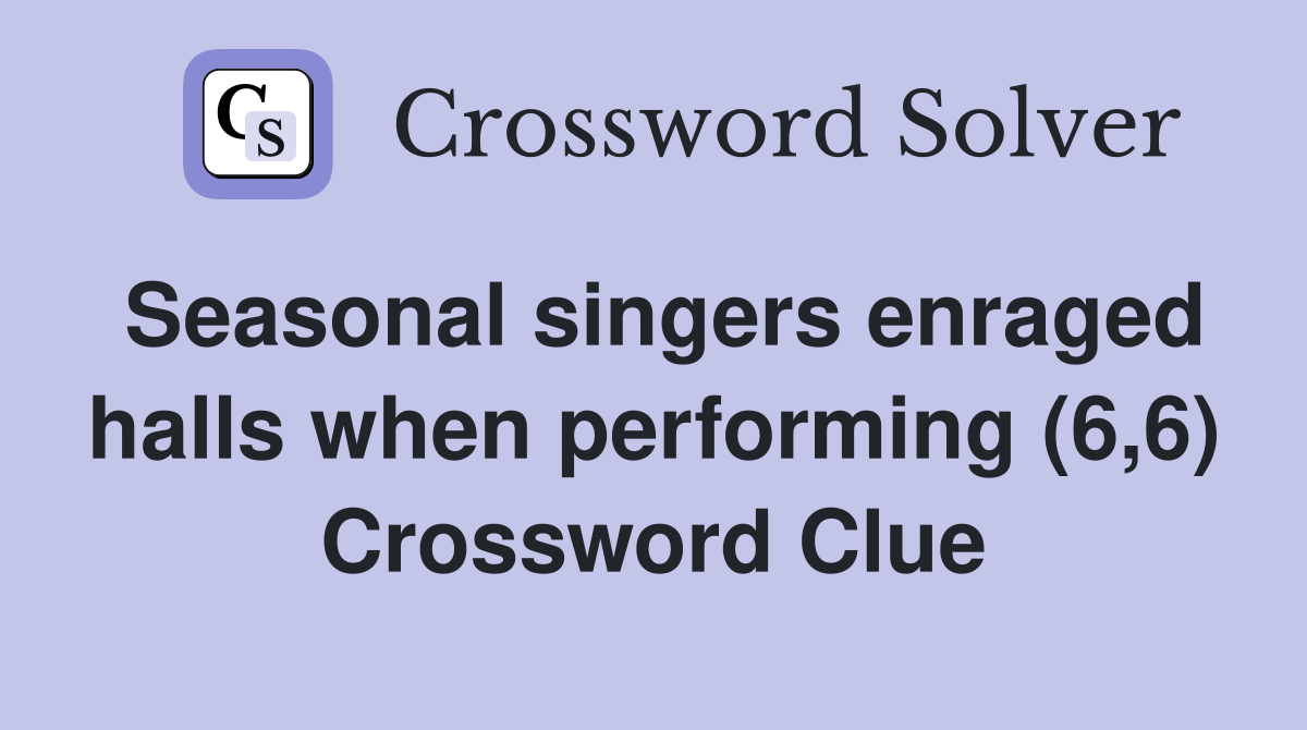 Seasonal singers enraged halls when performing (6,6) Crossword Clue