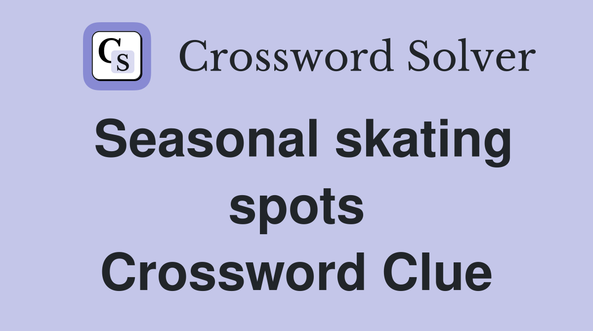 Seasonal skating spots Crossword Clue