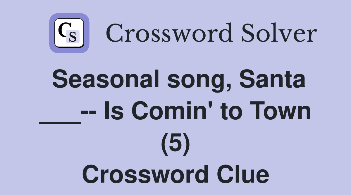 Seasonal song, Santa ___-- Is Comin' to Town (5) Crossword Clue