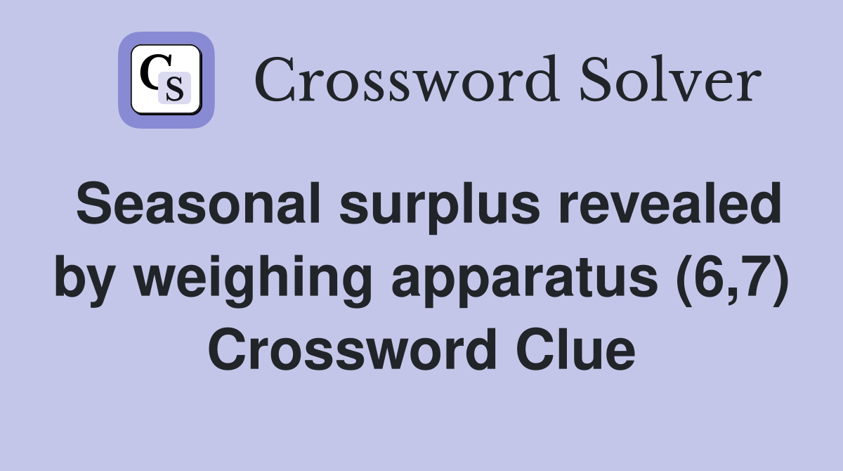 Seasonal surplus revealed by weighing apparatus (6,7) Crossword Clue