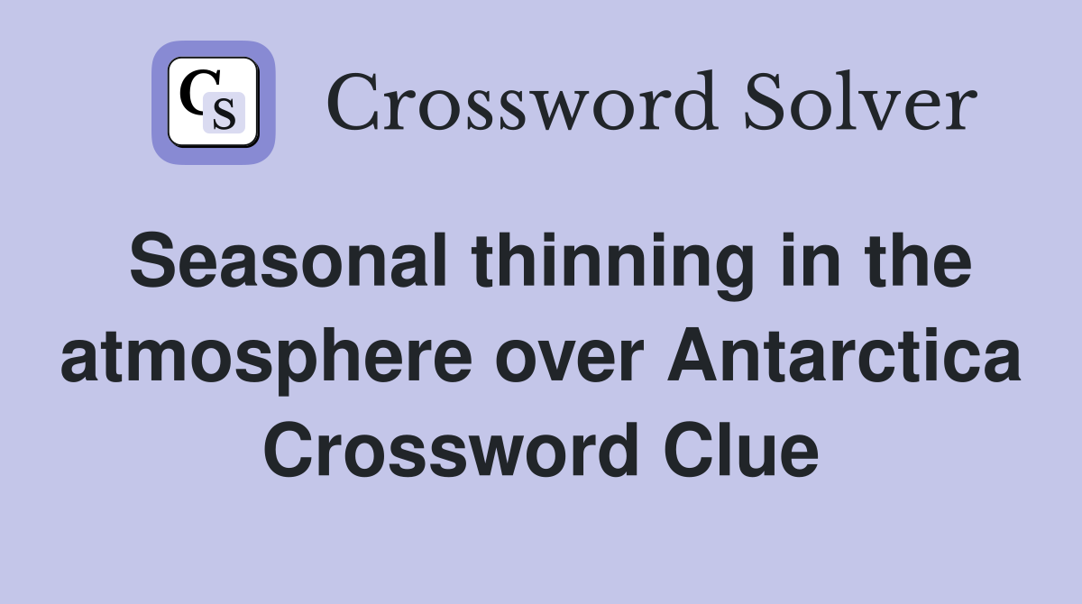 Seasonal thinning in the atmosphere over Antarctica Crossword Clue