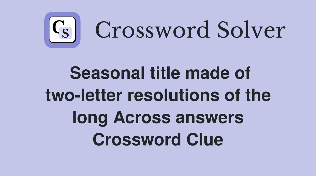 Seasonal title made of two-letter resolutions of the long Across answers Crossword Clue