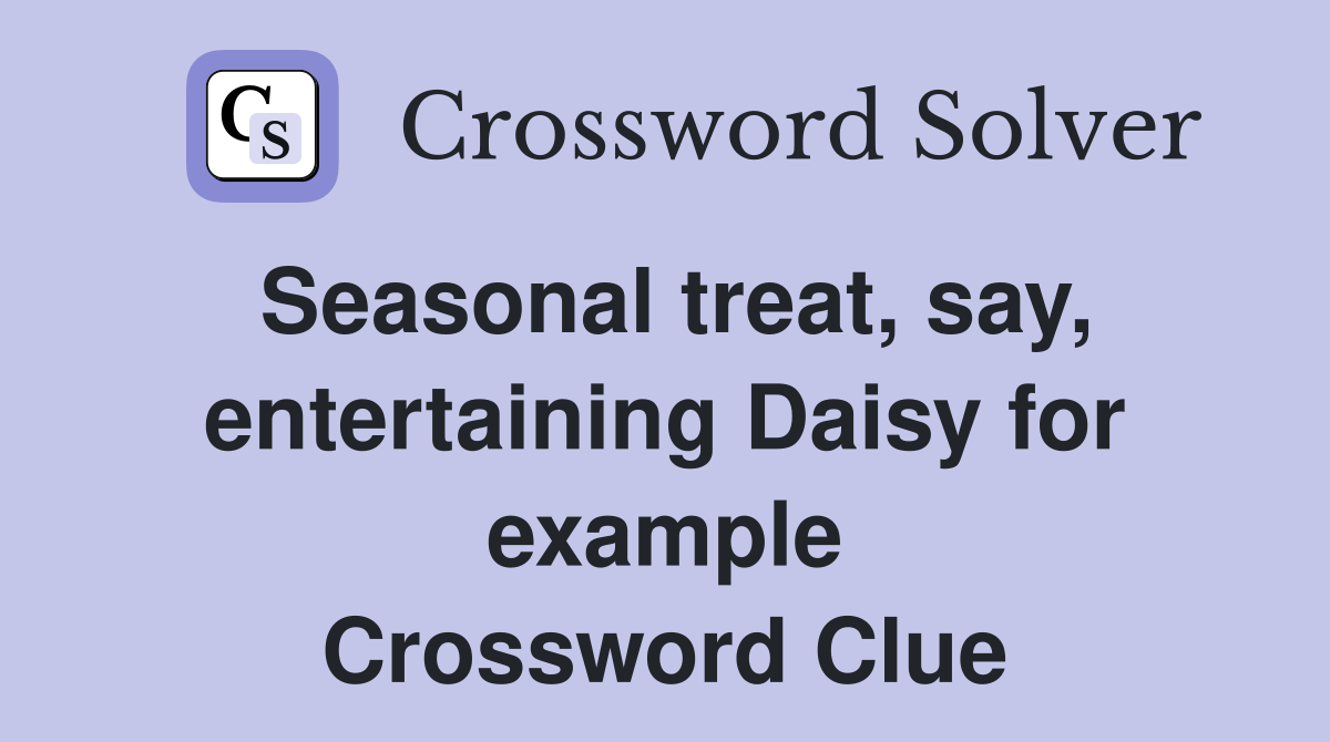 Seasonal treat, say, entertaining Daisy for example Crossword Clue