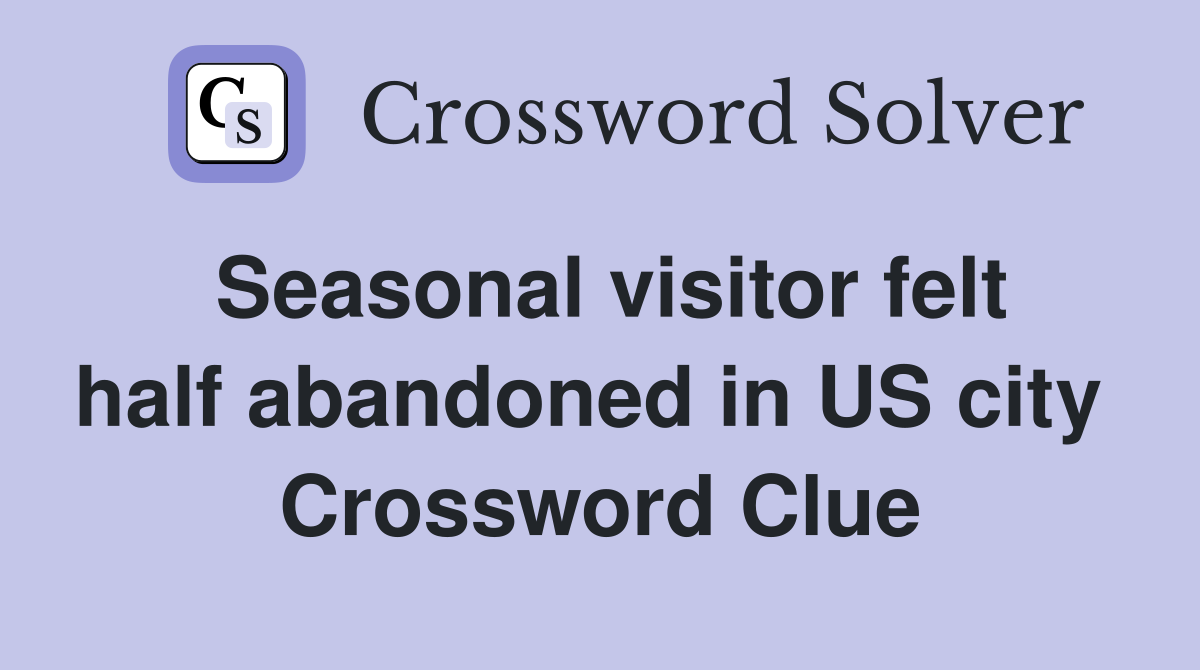 Seasonal visitor felt half abandoned in US city  Crossword Clue