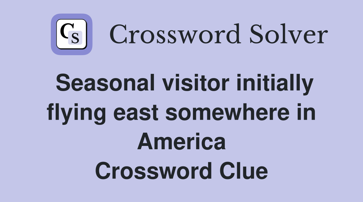 Seasonal visitor initially flying east somewhere in America Crossword Clue