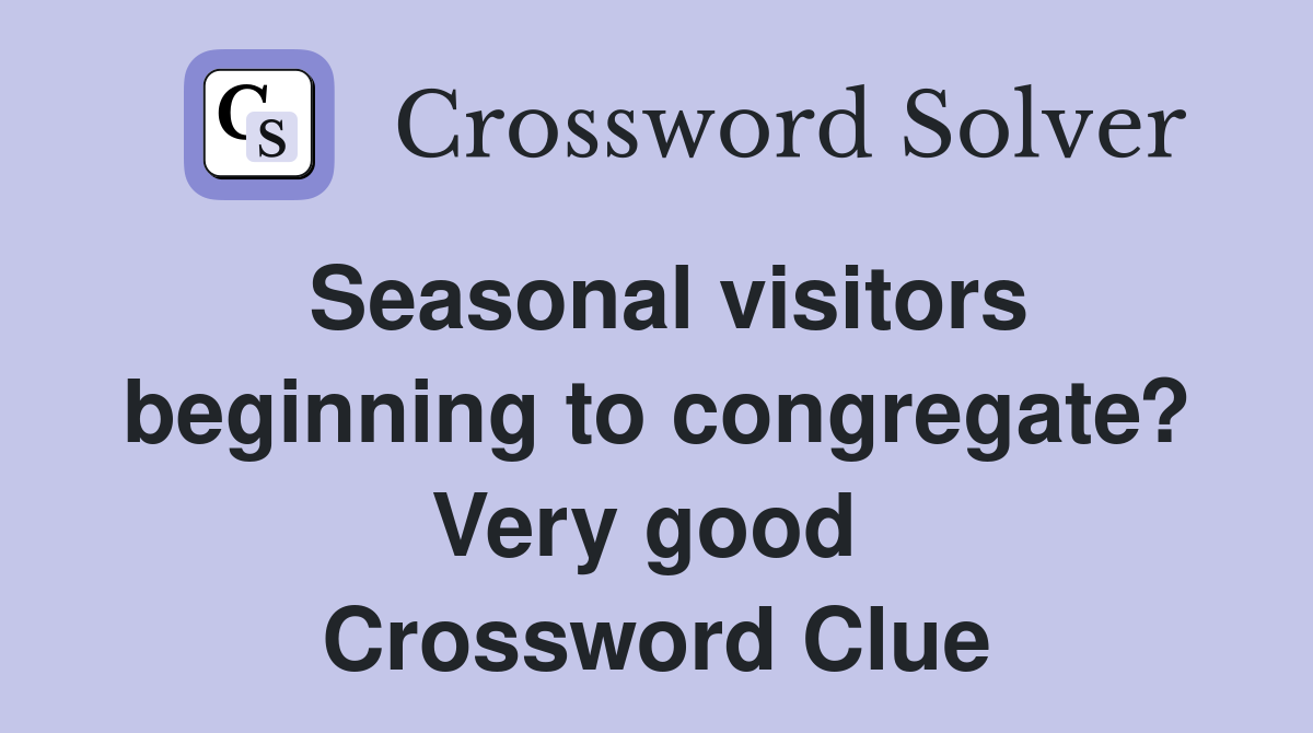 Seasonal visitors beginning to congregate? Very good  Crossword Clue