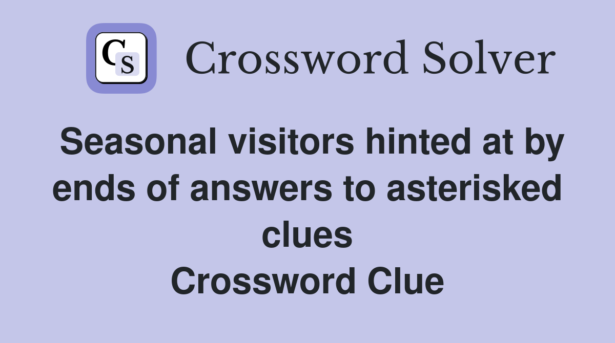 Seasonal visitors hinted at by ends of answers to asterisked clues Crossword Clue