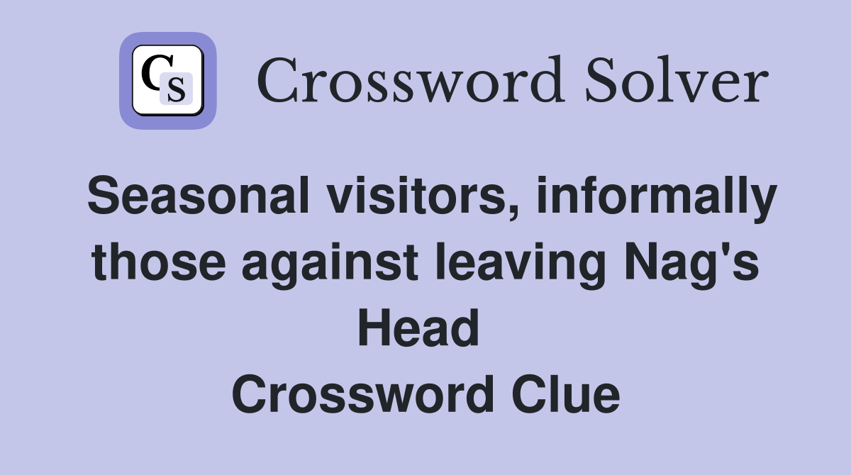 Seasonal visitors, informally those against leaving Nag's Head  Crossword Clue