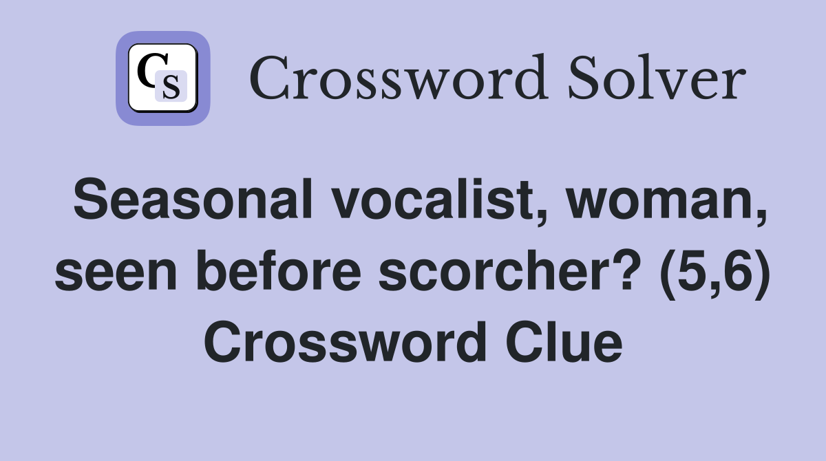Seasonal vocalist, woman, seen before scorcher? (5,6) Crossword Clue