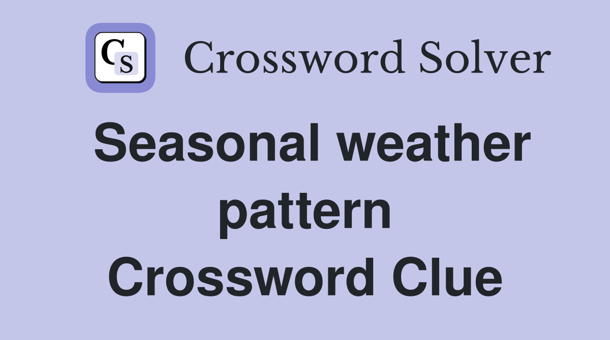 Seasonal weather pattern Crossword Clue