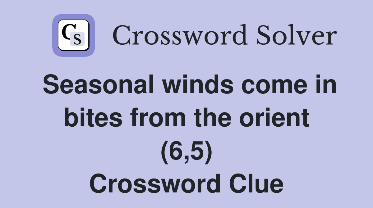 Seasonal winds come in bites from the orient (6,5) Crossword Clue