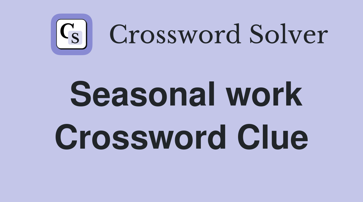 Seasonal work Crossword Clue