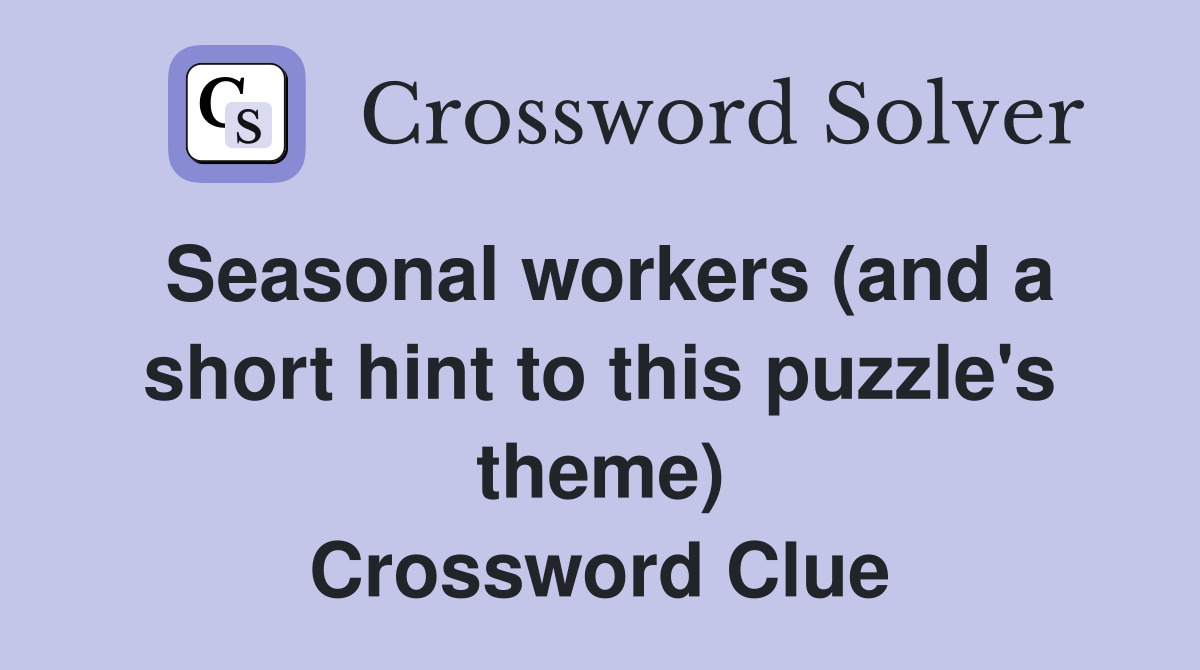 Seasonal workers (and a short hint to this puzzle's theme) Crossword Clue