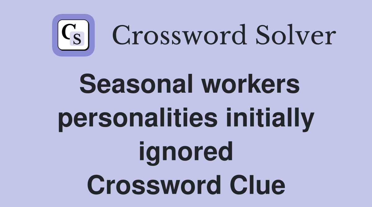 Seasonal workers personalities initially ignored Crossword Clue