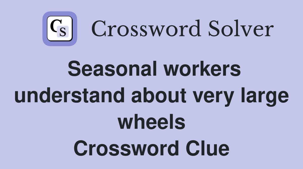 Seasonal workers understand about very large wheels Crossword Clue