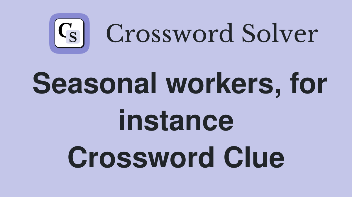 Seasonal workers, for instance Crossword Clue