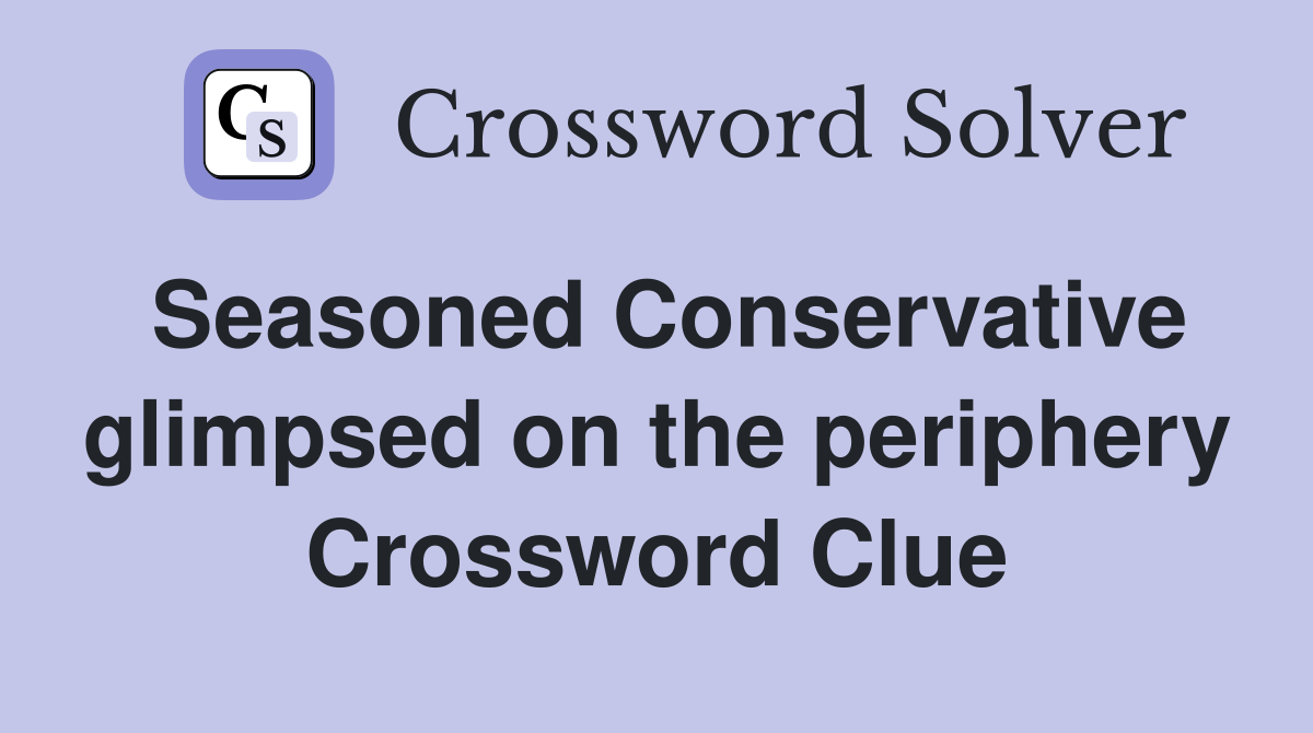 Seasoned Conservative glimpsed on the periphery Crossword Clue