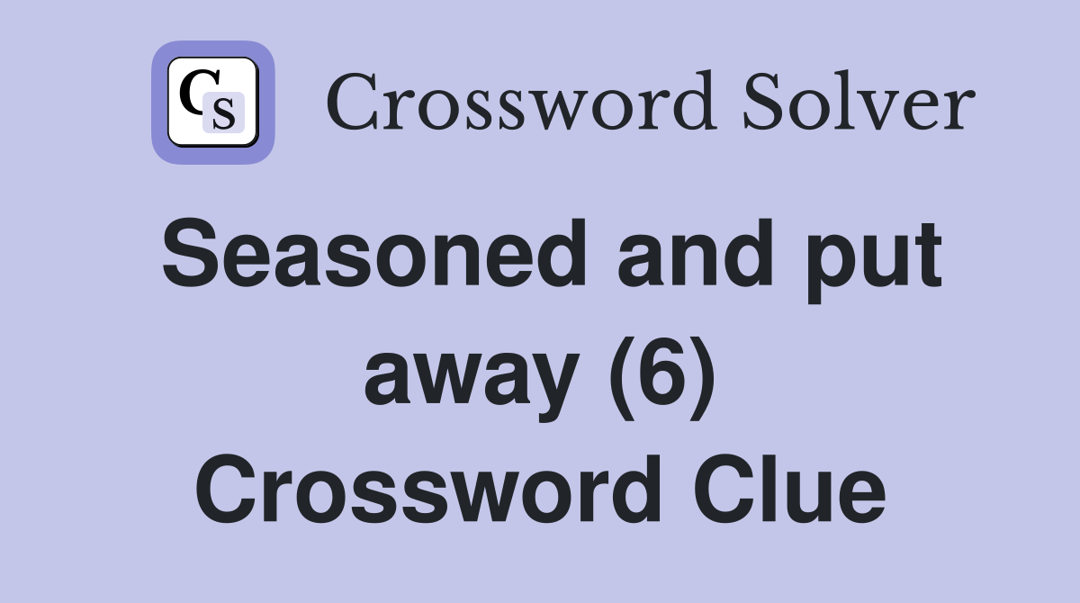 Seasoned and put away (6) Crossword Clue