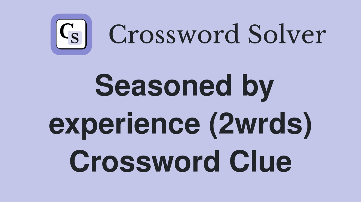 Seasoned by experience (2wrds) Crossword Clue