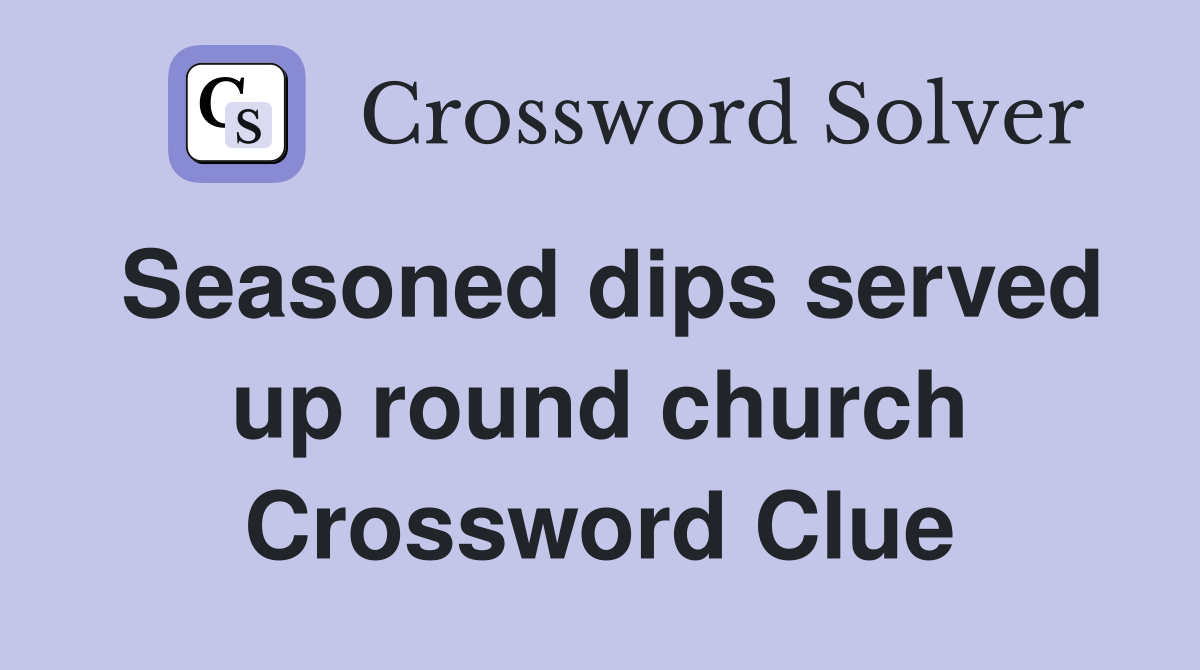 Seasoned dips served up round church Crossword Clue
