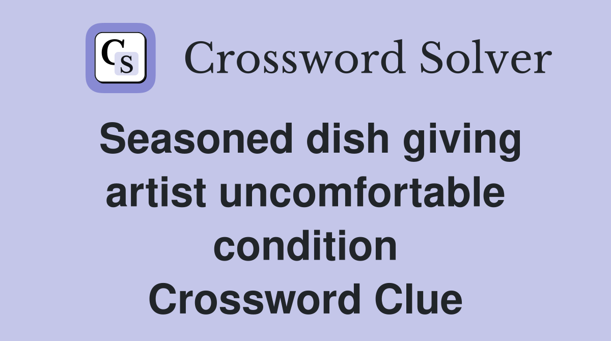 Seasoned dish giving artist uncomfortable condition Crossword Clue
