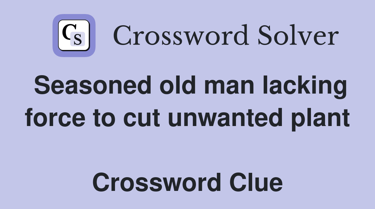 Seasoned old man lacking force to cut unwanted plant  Crossword Clue