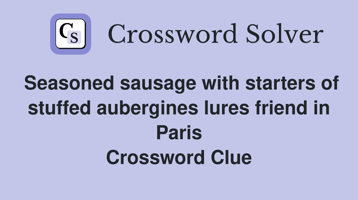Seasoned sausage with starters of stuffed aubergines lures friend in Paris Crossword Clue