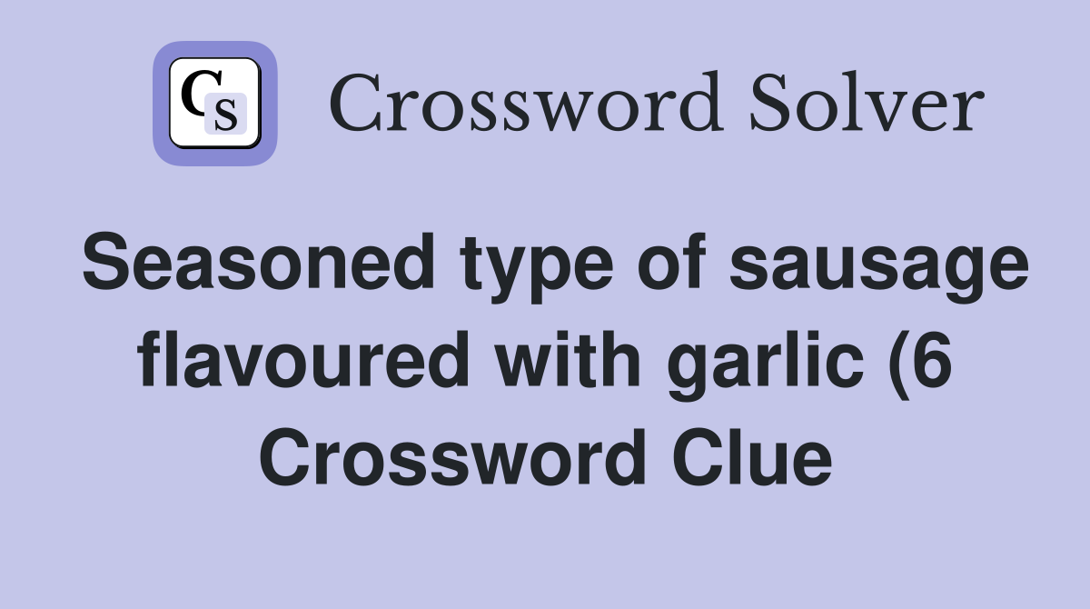 Seasoned type of sausage flavoured with garlic (6) Crossword Clue Seasoned type of sausage flavoured with garlic (6) Crossword Clue