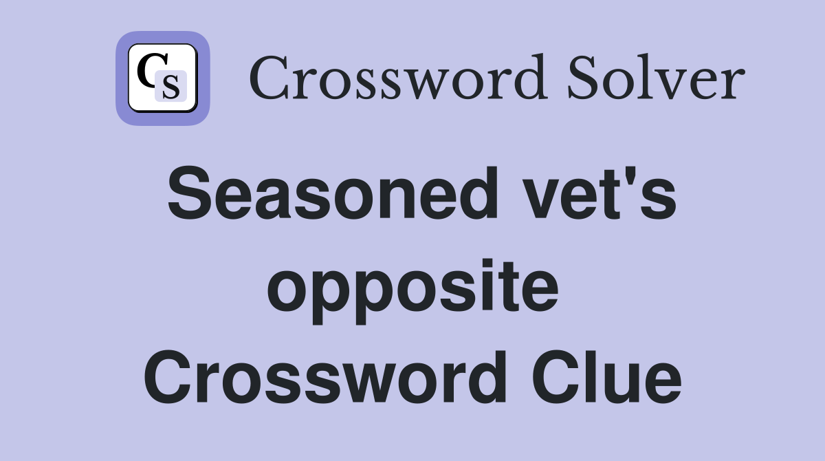 Seasoned vet's opposite Crossword Clue
