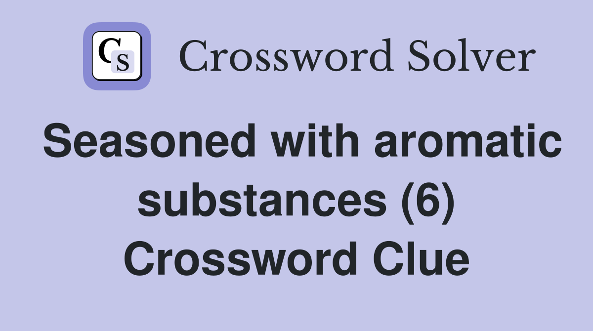 Seasoned with aromatic substances (6) Crossword Clue
