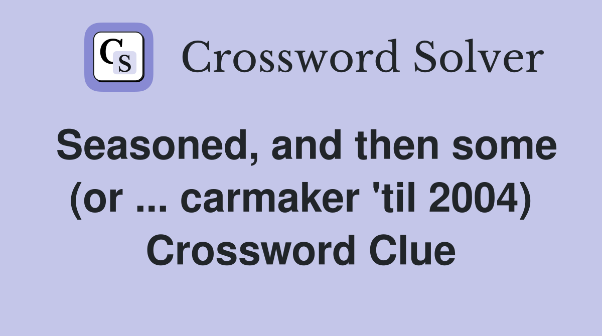 Seasoned, and then some (or ... carmaker 'til 2004) Crossword Clue