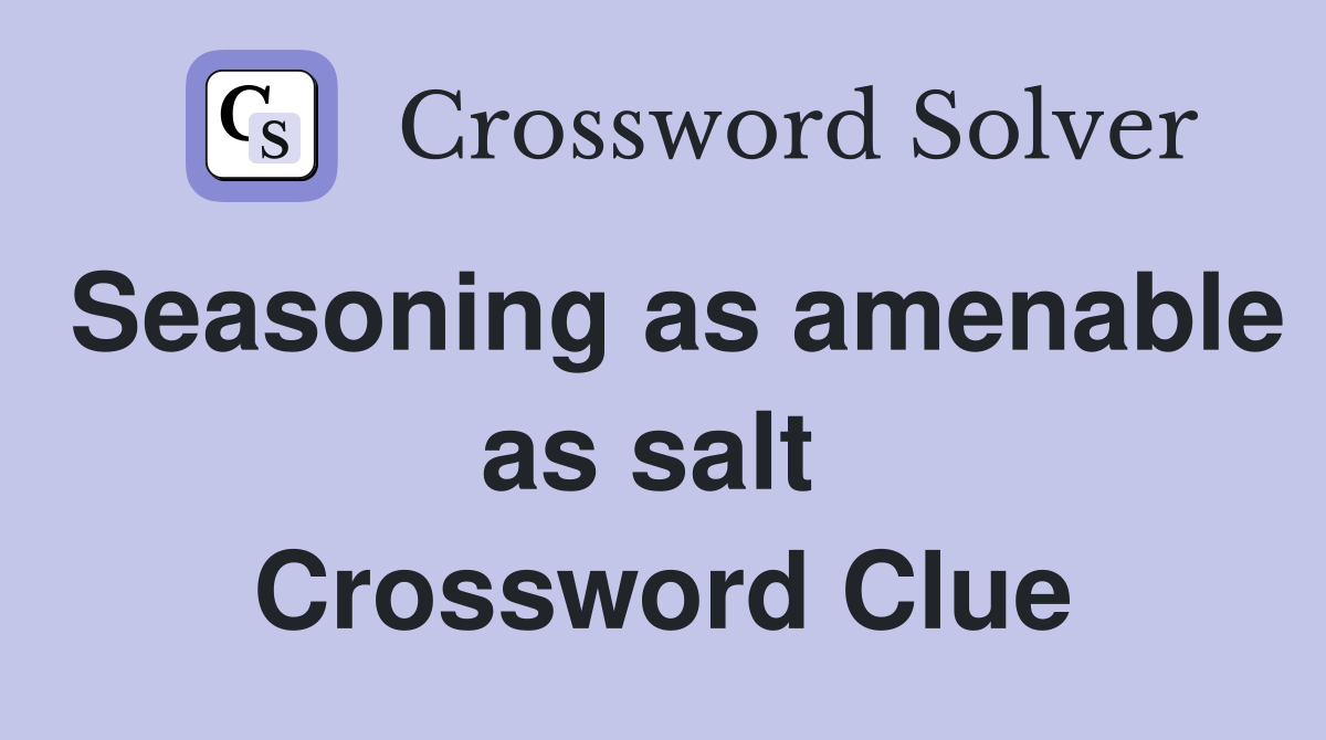 Seasoning as amenable as salt  Crossword Clue