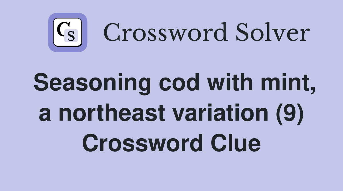 Seasoning cod with mint, a northeast variation (9) Crossword Clue