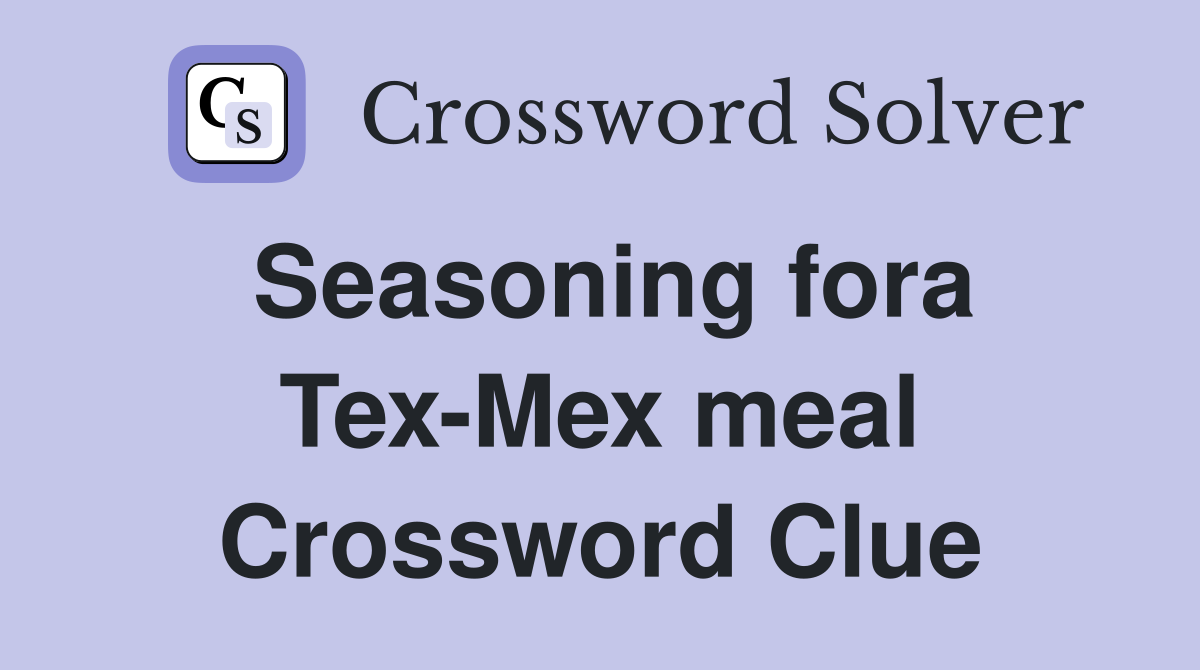 Seasoning fora Tex-Mex meal Crossword Clue